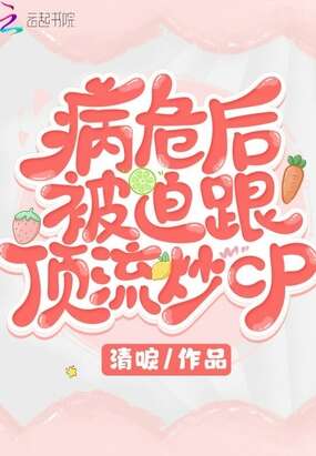 病危后被迫跟顶流炒cp